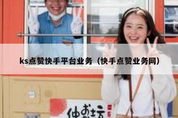 ks点赞快手平台业务（快手点赞业务网） 第1张