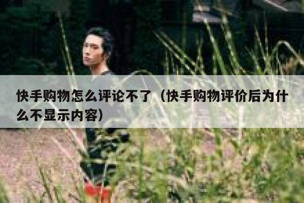 快手购物怎么评论不了(快手购物评价后为什么不显示内容) 第1张 快手购物怎么评论不了(快手购物评价后为什么不显示内容) 第1张