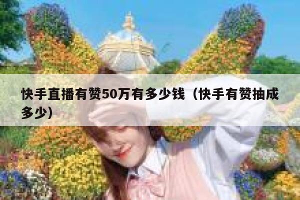 快手直播有赞50万有多少钱（快手有赞抽成多少） 第1张