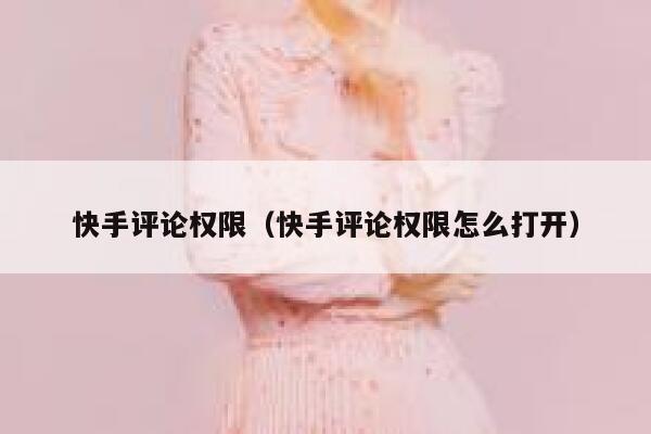 快手评论权限（快手评论权限怎么打开） 第1张