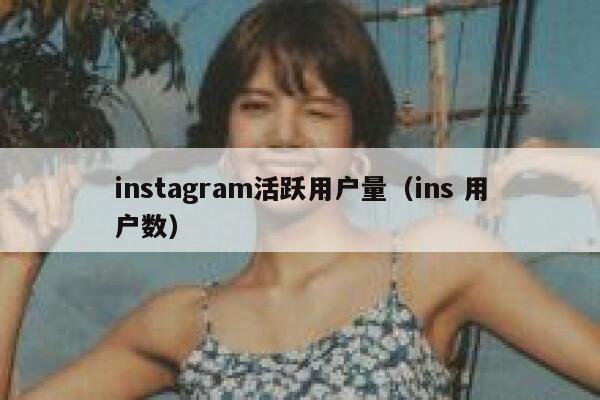 instagram活跃用户量（ins 用户数） 第1张