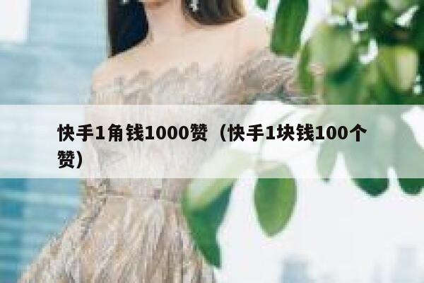 快手1角钱1000赞（快手1块钱100个赞） 第1张