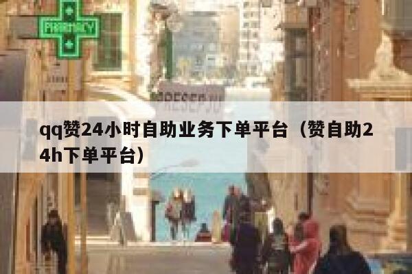 qq赞24小时自助业务下单平台（赞自助24h下单平台） 第1张