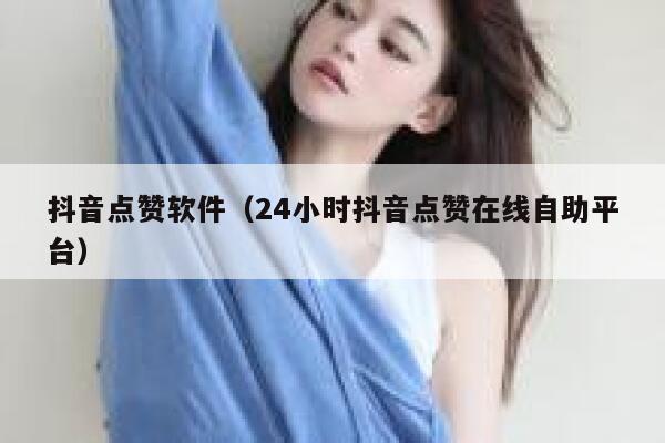 抖音点赞软件（24小时抖音点赞在线自助平台） 第1张