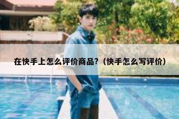 在快手上怎么评价商品?（快手怎么写评价） 第1张