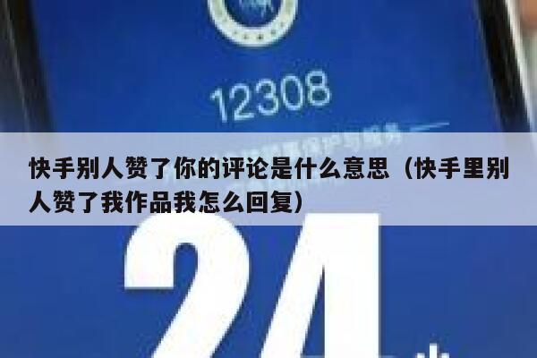 快手别人赞了你的评论是什么意思（快手里别人赞了我作品我怎么回复） 第1张