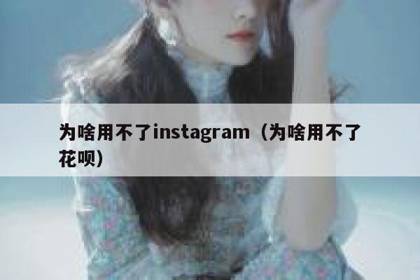 为啥用不了instagram（为啥用不了花呗） 第1张