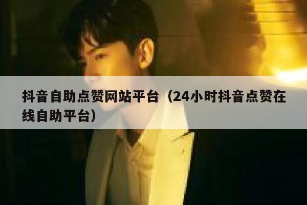 抖音自助点赞网站平台（24小时抖音点赞在线自助平台） 第1张