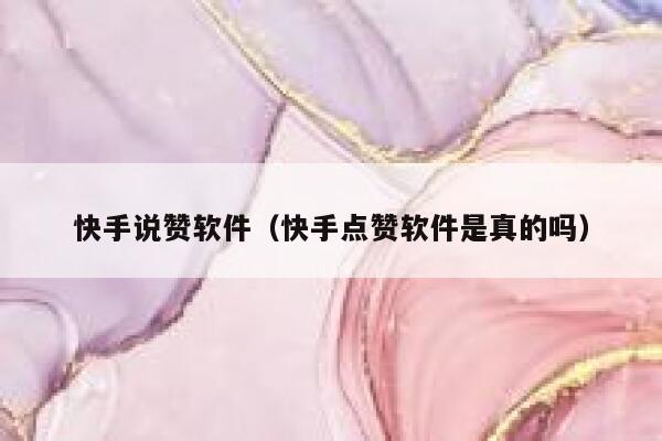 快手说赞软件（快手点赞软件是真的吗） 第1张