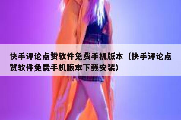快手评论点赞软件免费手机版本（快手评论点赞软件免费手机版本下载安装） 第1张