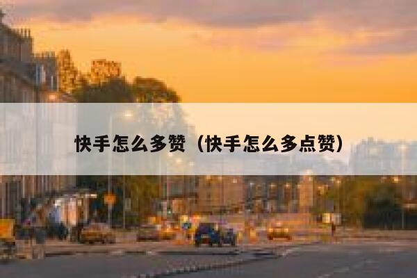 快手怎么多赞（快手怎么多点赞） 第1张