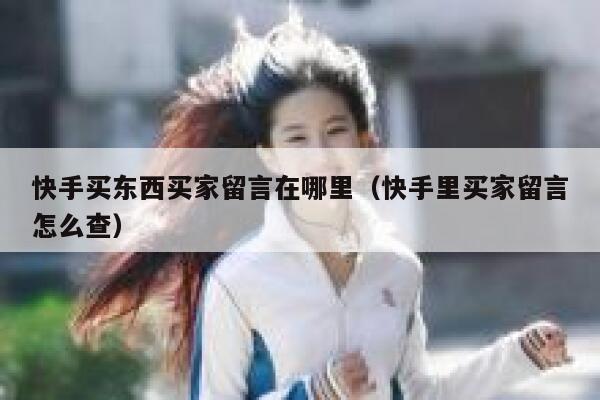 快手买东西买家留言在哪里（快手里买家留言怎么查） 第1张