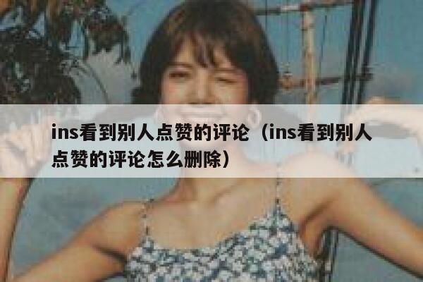 ins看到别人点赞的评论(ins看到别人点赞的评论怎么删除) 第1张 ins看到别人点赞的评论(ins看到别人点赞的评论怎么删除) 第1张