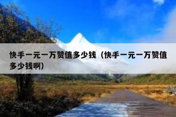 快手一元一万赞值多少钱（快手一元一万赞值多少钱啊） 第1张