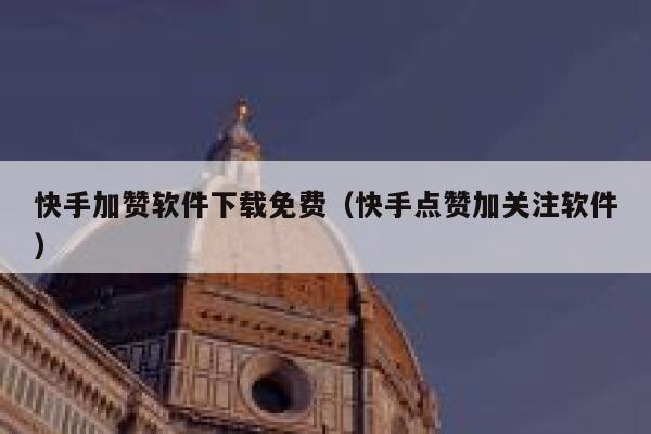 快手加赞软件下载免费（快手点赞加关注软件） 第1张
