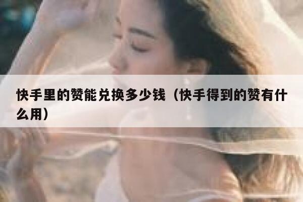 快手里的赞能兑换多少钱（快手得到的赞有什么用） 第1张