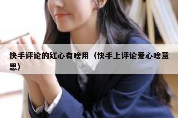 快手评论的红心有啥用(快手上评论爱心啥意思) 第1张 快手评论的红心有啥用(快手上评论爱心啥意思) 第1张