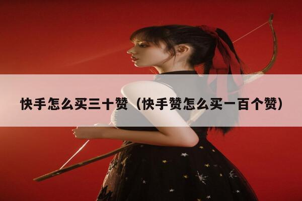 快手怎么买三十赞（快手赞怎么买一百个赞） 第1张