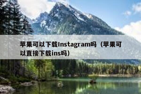 苹果可以下载Instagram吗（苹果可以直接下载ins吗） 第1张