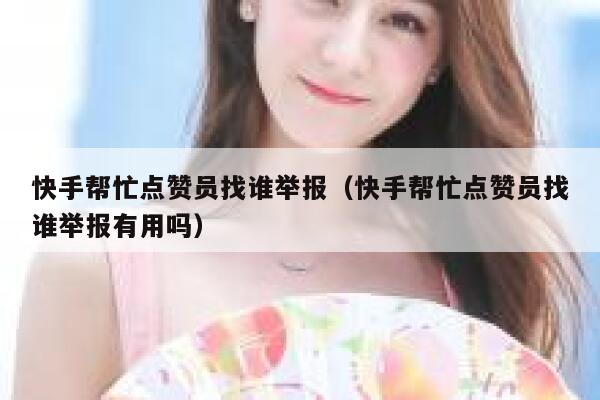 快手帮忙点赞员找谁举报（快手帮忙点赞员找谁举报有用吗） 第1张