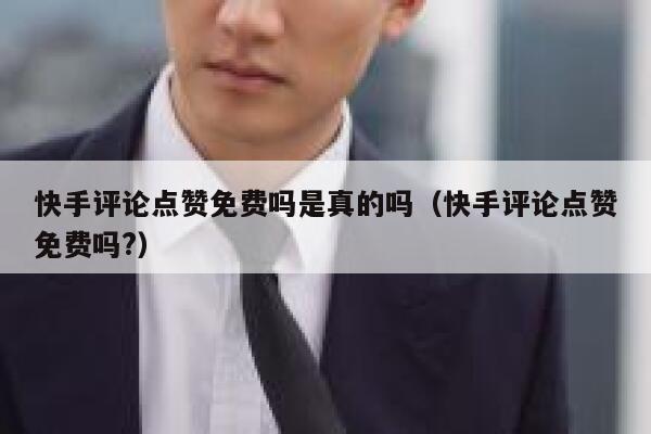 快手评论点赞免费吗是真的吗（快手评论点赞免费吗?） 第1张