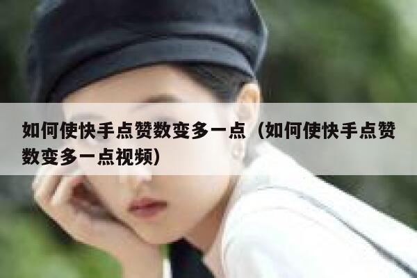 如何使快手点赞数变多一点（如何使快手点赞数变多一点视频） 第1张