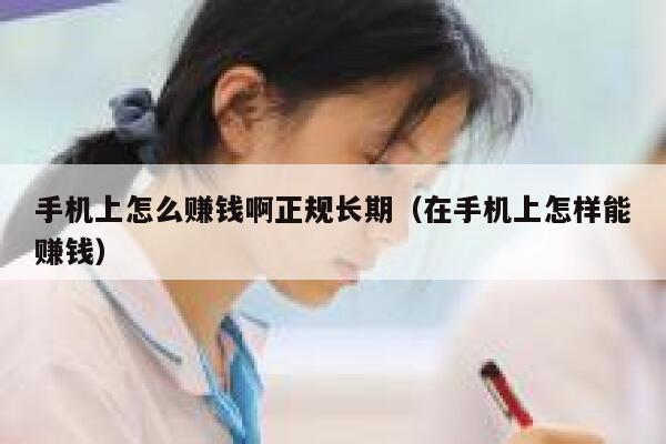 手机上怎么赚钱啊正规长期（在手机上怎样能赚钱） 第1张