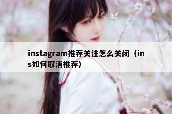 instagram推荐关注怎么关闭（ins如何取消推荐） 第1张