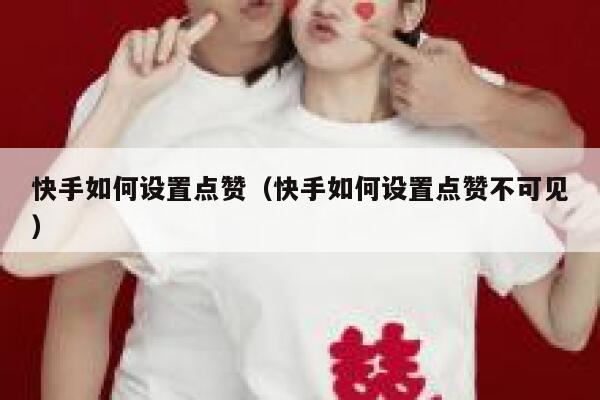 快手如何设置点赞（快手如何设置点赞不可见） 第1张