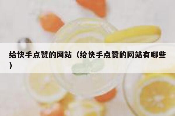 给快手点赞的网站（给快手点赞的网站有哪些） 第1张