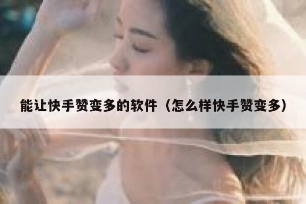能让快手赞变多的软件（怎么样快手赞变多） 第1张