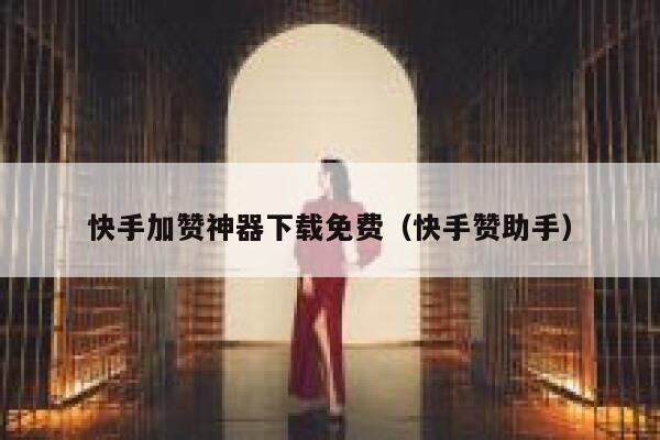 快手加赞神器下载免费（快手赞助手） 第1张
