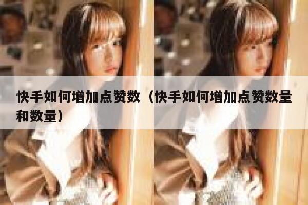 快手如何增加点赞数（快手如何增加点赞数量和数量） 第1张