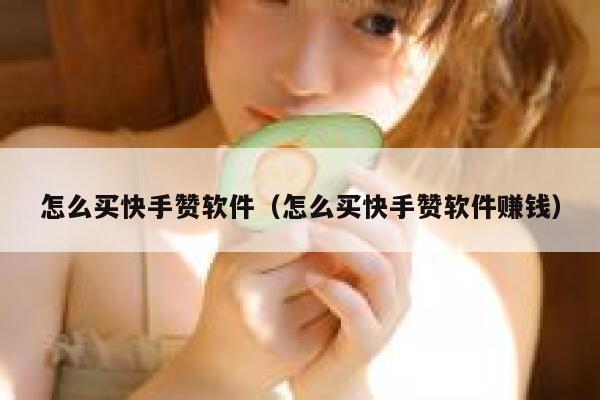 怎么买快手赞软件(怎么买快手赞软件赚钱) 第1张 怎么买快手赞软件(怎么买快手赞软件赚钱) 第1张