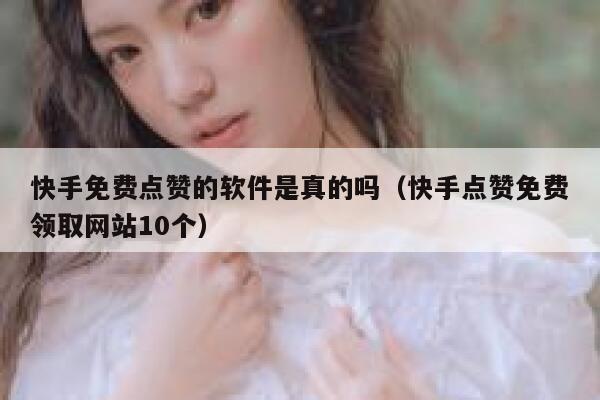 快手免费点赞的软件是真的吗（快手点赞免费领取网站10个） 第1张