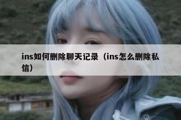 ins如何删除聊天记录（ins怎么删除私信） 第1张