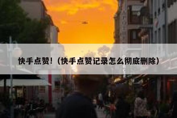 快手点赞!（快手点赞记录怎么彻底删除） 第1张