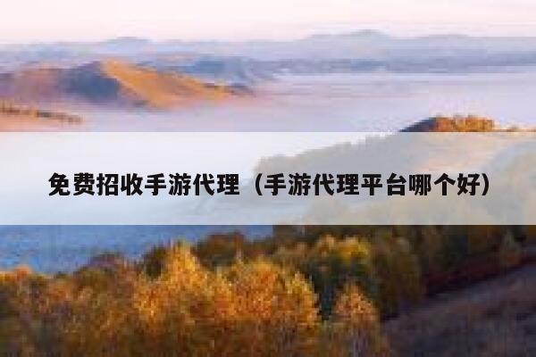 免费招收手游代理（手游代理平台哪个好） 第1张