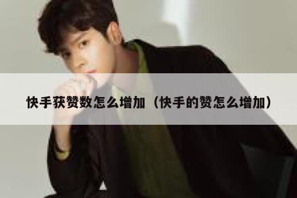 快手获赞数怎么增加（快手的赞怎么增加） 第1张