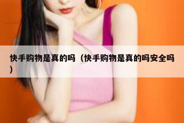 快手购物是真的吗(快手购物是真的吗安全吗) 第1张 快手购物是真的吗(快手购物是真的吗安全吗) 第1张
