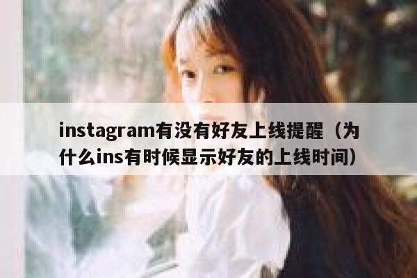 instagram有没有好友上线提醒（为什么ins有时候显示好友的上线时间） 第1张