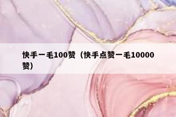 快手一毛100赞（快手点赞一毛10000赞） 第1张