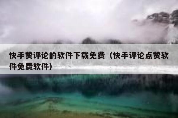 快手赞评论的软件下载免费(快手评论点赞软件免费软件) 第1张 快手赞评论的软件下载免费(快手评论点赞软件免费软件) 第1张