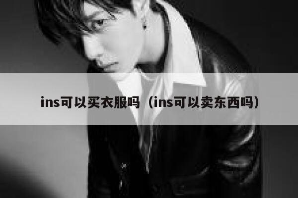 ins可以买衣服吗（ins可以卖东西吗） 第1张
