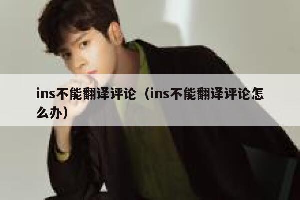 ins不能翻译评论(ins不能翻译评论怎么办) 第1张 ins不能翻译评论(ins不能翻译评论怎么办) 第1张