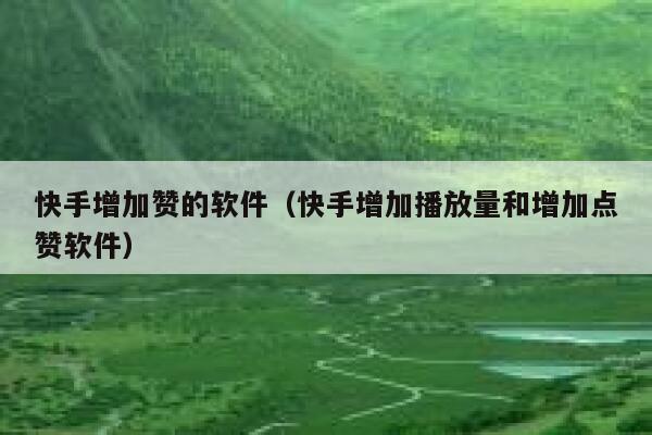 快手增加赞的软件（快手增加播放量和增加点赞软件） 第1张