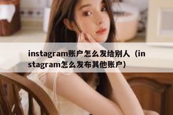 instagram账户怎么发给别人（instagram怎么发布其他账户） 第1张