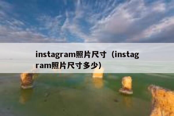 instagram照片尺寸（instagram照片尺寸多少） 第1张