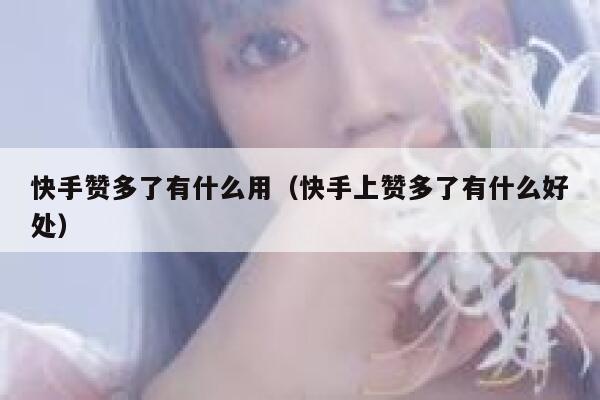 快手赞多了有什么用（快手上赞多了有什么好处） 第1张