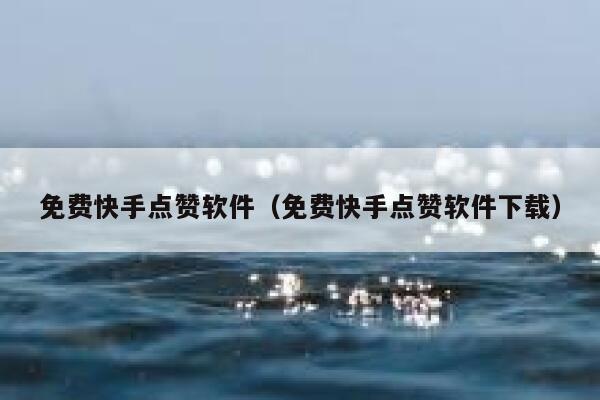 免费快手点赞软件（免费快手点赞软件下载） 第1张